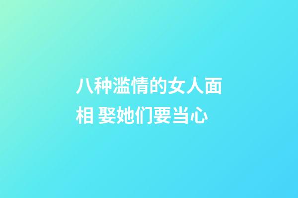 八种滥情的女人面相 娶她们要当心